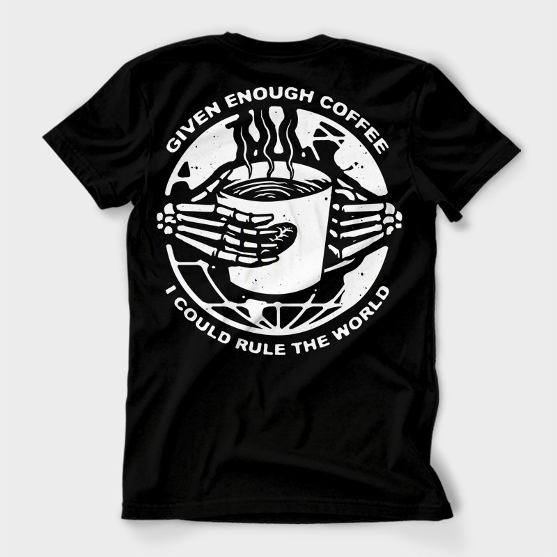 Given Enough Coffee I Could Rule the World Shirt design | Tshirt-Factory